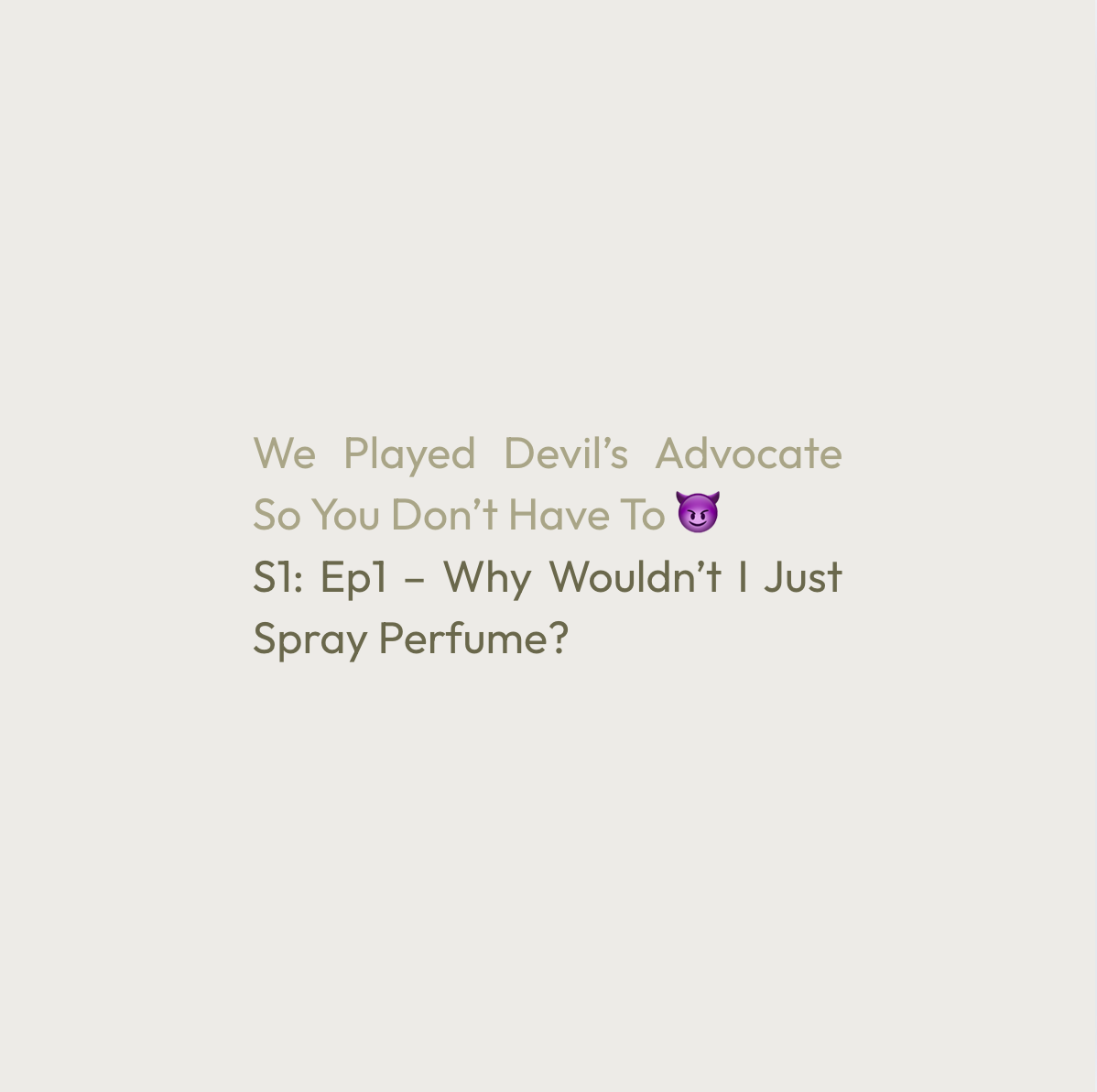 We Played Devil’s Advocate So You Don’t Have To S1: Ep1 – Why Wouldn’t I Just Spray Perfume?